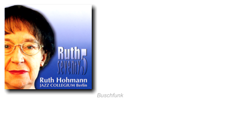 2005 Ruth seventy5 Ruth Hohmann &  JAZZ COLLEGIUM Berlin Honeysuckle Rose ∙ Undecided I've Found A New Baby Tin Roof Blues · Lullaby Of  Birdland · Pennies From Heaven  Indiana· Er ist sauer uff Dir  You Don't Know What Love Is I'm Confessin (That I love You) Blueberry Hill ∙ Jada Jazz Is What I'm Living For Buschfunk