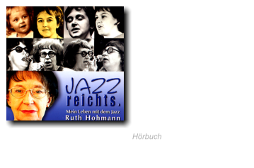 2006 Jazz reichts.  Mein Leben mit dem Jazz  erzählt von Ruth Hohmann Kinder, Kunst und Ellington The Man I love und die Folgen Sie singen jut, woll'n se mit uns  Pappe und Pappenheimer  Hete, Hermine und der arme  Heinrich · Bongo, Heinz & Co   Muggen und Macken Jazz bei Eisler ·  Vom Alex zum Chez Alex Hörbuch